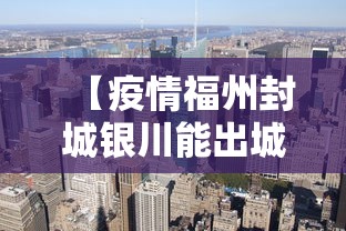 【疫情福州封城银川能出城吗,2021年疫情封城一览表图片】