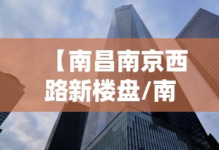 【南昌南京西路新楼盘/南昌新楼盘价格大全】