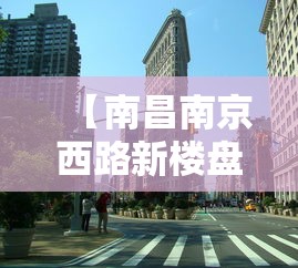 【南昌南京西路新楼盘/南昌新楼盘价格大全】