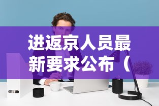 进返京人员最新要求公布（进返京人员最新要求公布时间）