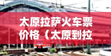 太原拉萨火车票价格（太原到拉萨火车票多少钱）