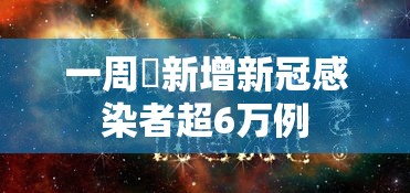 一周內新增新冠感染者超6万例,一周内新增新冠感染者超6万例