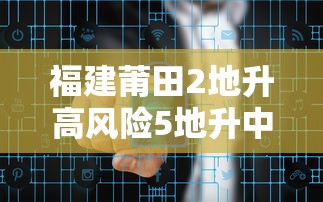 福建莆田2地升高风险5地升中风险，莆田2地升为高风险5地升为中风险