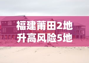 福建莆田2地升高风险5地升中风险