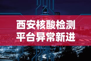 西安核酸检测平台异常新进展（西安在哪做核酸）