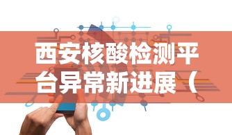 西安核酸检测平台异常新进展（西安在哪做核酸）