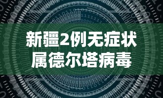 新疆2例无症状属德尔塔病毒，新疆2例无症状感染者病毒基因测序确定为德尔塔变异株