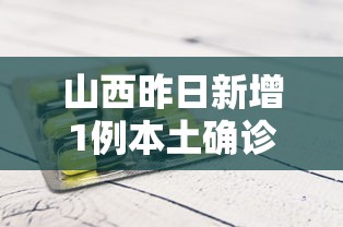 山西昨日新增1例本土确诊，山西昨日新增1例本土确诊