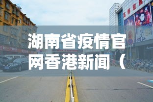 湖南省疫情官网香港新闻（香港疫情2021）