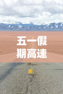 五一假期高速公路免费吗2022:五一假期高速公路返程高峰 五一假期高速公路免费吗2022:五一假期高速公路返程高峰