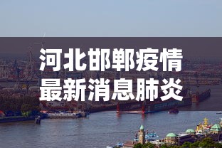 河北邯郸疫情最新消息肺炎疫情，河北邯郸肺炎疫情最新消息