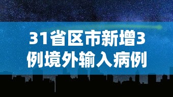 31省区市新增3例境外输入病例，31省区市新增3例境外输入病例