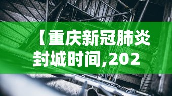【重庆新冠肺炎封城时间,2020新冠封城时间】