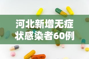 河北新增无症状感染者60例，河北新增无症状感染者60例