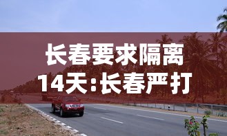 长春要求隔离14天:长春严打100天的开始时间及注意事项