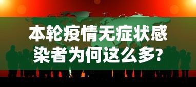 本轮疫情无症状感染者为何这么多?本轮疫情无症状感染者为何这么多？