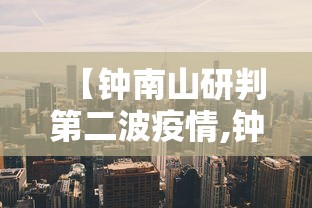 【钟南山研判第二波疫情,钟南山最新研判病毒】