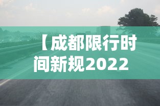 【成都限行时间新规2022年12月/成都市限行时间和尾号】