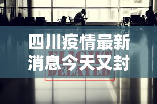 四川疫情最新消息今天又封了，四川疫情今日最新封控消息
