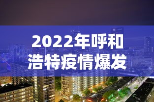 2022年呼和浩特疫情爆发时间/2022年呼市疫情封闭时间表