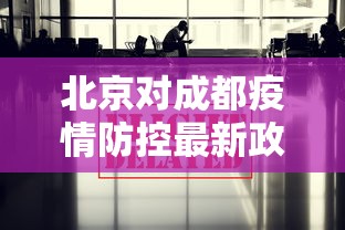 北京对成都疫情防控最新政策/北京对成都疫情防控最新政策查询
