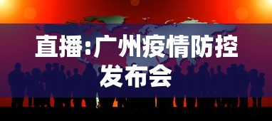 直播:广州疫情防控发布会，广州疫情防控新闻发布会