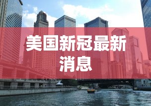 美国新冠最新消息，美国新冠疫情最新动态