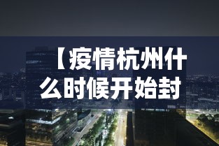 【疫情杭州什么时候开始封城的/2020年杭州疫情封控时间】