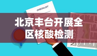 北京丰台开展全区核酸检测，北京丰台启动全区核酸检测
