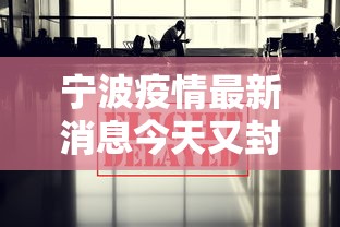 宁波疫情最新消息今天又封了，宁波疫情最新消息，今日这些区域实施封控管理