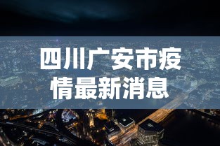 四川广安市疫情最新消息，四川广安疫情最新消息（持续更新）