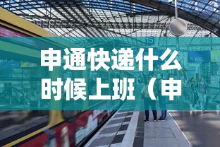申通快递什么时候上班（申通快递最迟几天去拿）