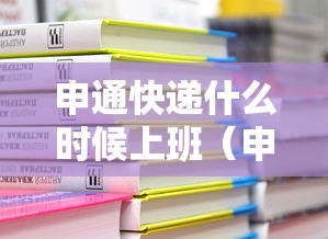 申通快递什么时候上班(申通快递最迟几天去拿)