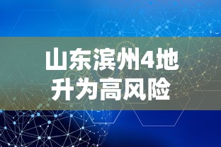 山东滨州4地升为高风险 山东滨州4地升为高风险