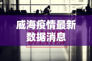 威海疫情最新数据消息，威海疫情最新数据消息
