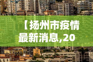 【扬州市疫情最新消息,2021扬州疫情兄弟城市支援扬州视频】