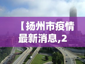 【扬州市疫情最新消息,2021扬州疫情兄弟城市支援扬州视频】