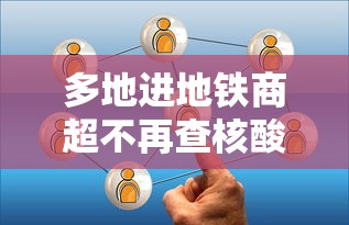 多地进地铁商超不再查核酸/我想到周边的核酸采样点