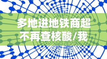 多地进地铁商超不再查核酸/我想到周边的核酸采样点