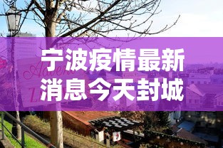 宁波疫情最新消息今天封城了/宁波新冠病毒最新消息今天
