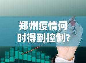 郑州疫情何时得到控制?最新预测（郑州刚刚发生特大疫情）