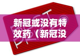 新冠或没有特效药（新冠没有特效药吗）