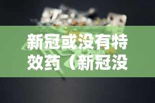 新冠或没有特效药（新冠没有特效药吗）