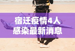 宿迁疫情4人感染最新消息:宿迁最新消息今天