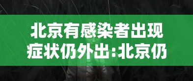 北京有感染者出现症状仍外出:北京仍存少量社区筛查发现的感染者