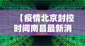 【疫情北京封控时间南昌最新消息/疫情北京封控时间南昌最新消息今天】 【疫情北京封控时间南昌最新消息/疫情北京封控时间南昌最新消息今天】