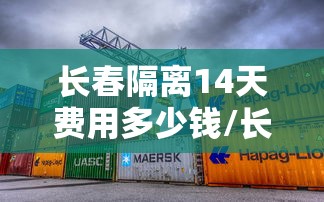 长春隔离14天费用多少钱/长春不用隔离