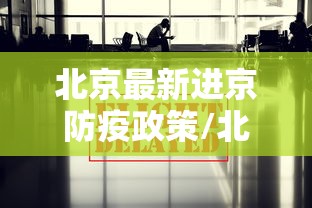 北京最新进京防疫政策/北京最新进京防疫政策要求 北京最新进京防疫政策/北京最新进京防疫政策要求
