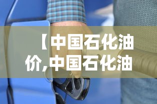 【中国石化油价,中国石化油价今日价格表】 【中国石化油价,中国石化油价今日价格表】