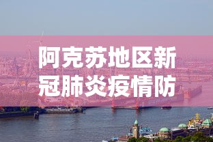 阿克苏地区新冠肺炎疫情防控工作指挥部/新疆阿克苏地区22年疫情防控通知 阿克苏地区新冠肺炎疫情防控工作指挥部/新疆阿克苏地区22年疫情防控通知